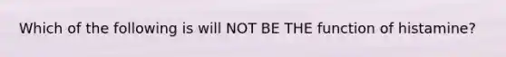 Which of the following is will NOT BE THE function of histamine?