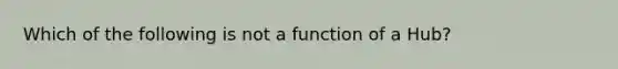 Which of the following is not a function of a Hub?