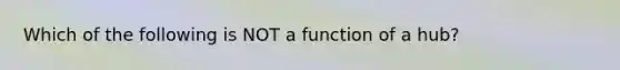 Which of the following is NOT a function of a hub?