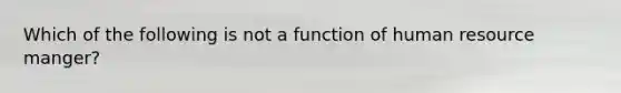 Which of the following is not a function of human resource manger?