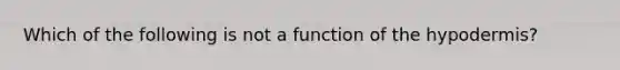 Which of the following is not a function of the hypodermis?