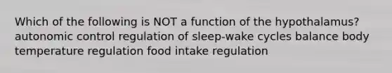 Which of the following is NOT a function of the hypothalamus? autonomic control regulation of sleep-wake cycles balance body temperature regulation food intake regulation