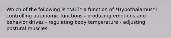 Which of the following is *NOT* a function of *Hypothalamus*? - controlling autonomic functions - producing emotions and behavior drives - regulating body temperature - adjusting postural muscles