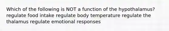 Which of the following is NOT a function of the hypothalamus? regulate food intake regulate body temperature regulate the thalamus regulate emotional responses