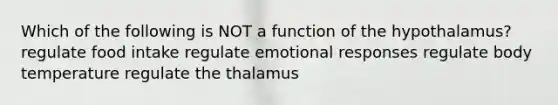 Which of the following is NOT a function of the hypothalamus? regulate food intake regulate emotional responses regulate body temperature regulate the thalamus