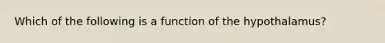 Which of the following is a function of the hypothalamus?