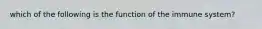 which of the following is the function of the immune system?