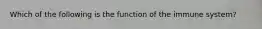 Which of the following is the function of the immune system?