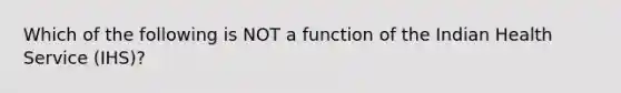 Which of the following is NOT a function of the Indian Health Service (IHS)?