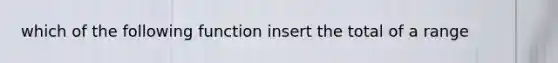 which of the following function insert the total of a range