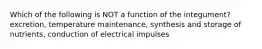 Which of the following is NOT a function of the integument? excretion, temperature maintenance, synthesis and storage of nutrients, conduction of electrical impulses