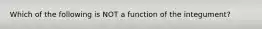 Which of the following is NOT a function of the integument?