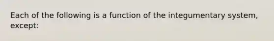 Each of the following is a function of the integumentary system, except: