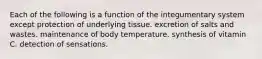 Each of the following is a function of the integumentary system except protection of underlying tissue. excretion of salts and wastes. maintenance of body temperature. synthesis of vitamin C. detection of sensations.