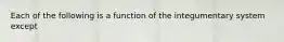 Each of the following is a function of the integumentary system except