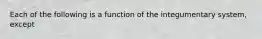 Each of the following is a function of the integumentary system, except