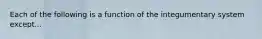 Each of the following is a function of the integumentary system except...