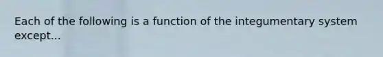 Each of the following is a function of the integumentary system except...