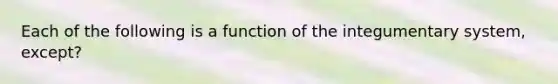 Each of the following is a function of the integumentary system, except?