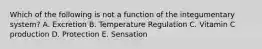 Which of the following is not a function of the integumentary system? A. Excretion B. Temperature Regulation C. Vitamin C production D. Protection E. Sensation