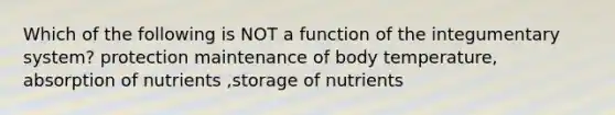 Which of the following is NOT a function of the integumentary system? protection maintenance of body temperature, absorption of nutrients ,storage of nutrients