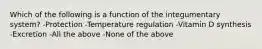 Which of the following is a function of the integumentary system? -Protection -Temperature regulation -Vitamin D synthesis -Excretion -All the above -None of the above