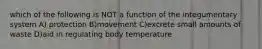 which of the following is NOT a function of the integumentary system A) protection B)movement C)excrete small amounts of waste D)aid in regulating body temperature