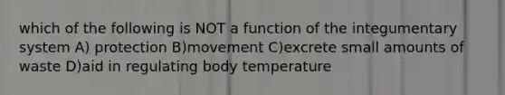 which of the following is NOT a function of the integumentary system A) protection B)movement C)excrete small amounts of waste D)aid in regulating body temperature