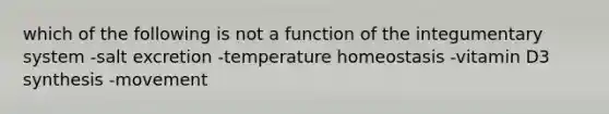 which of the following is not a function of the integumentary system -salt excretion -temperature homeostasis -vitamin D3 synthesis -movement