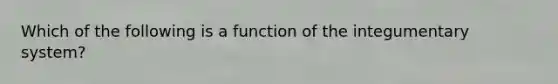 Which of the following is a function of the integumentary system?