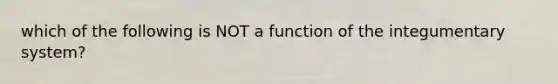 which of the following is NOT a function of the integumentary system?