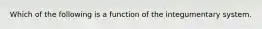 Which of the following is a function of the integumentary system.