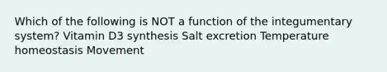 Which of the following is NOT a function of the integumentary system? Vitamin D3 synthesis Salt excretion Temperature homeostasis Movement