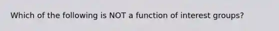 Which of the following is NOT a function of <a href='https://www.questionai.com/knowledge/kiXYXLKJmH-interest-groups' class='anchor-knowledge'>interest groups</a>?