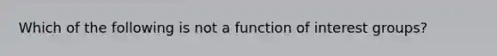 Which of the following is not a function of interest groups?