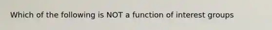 Which of the following is NOT a function of interest groups