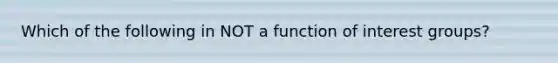 Which of the following in NOT a function of interest groups?