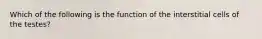 Which of the following is the function of the interstitial cells of the testes?