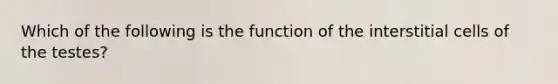 Which of the following is the function of the interstitial cells of the testes?