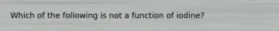 Which of the following is not a function of iodine?