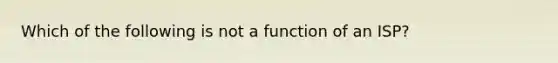 Which of the following is not a function of an​ ISP?