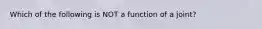 Which of the following is NOT a function of a joint?