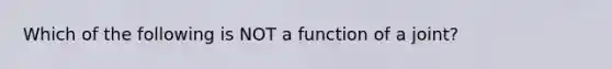 Which of the following is NOT a function of a joint?