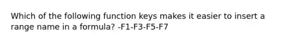 Which of the following function keys makes it easier to insert a range name in a formula? -F1-F3-F5-F7