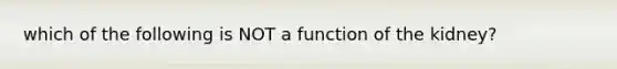 which of the following is NOT a function of the kidney?