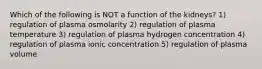 Which of the following is NOT a function of the kidneys? 1) regulation of plasma osmolarity 2) regulation of plasma temperature 3) regulation of plasma hydrogen concentration 4) regulation of plasma ionic concentration 5) regulation of plasma volume