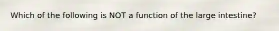 Which of the following is NOT a function of the large intestine?