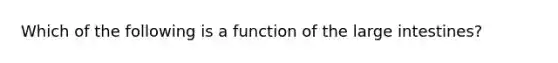 Which of the following is a function of the large intestines?