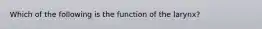 Which of the following is the function of the larynx?