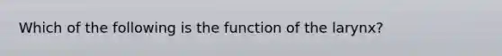 Which of the following is the function of the larynx?